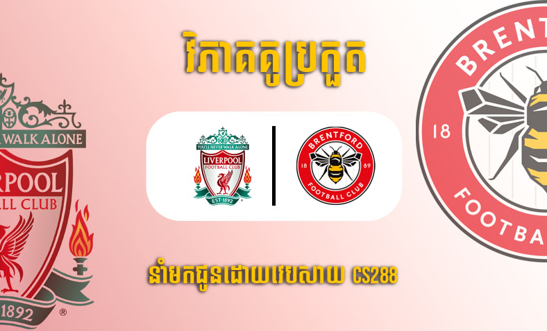 ព្យាករណ៍គូ​ Liverpool vs Brentford ម៉ោង២៣:៣០ ថ្ងៃទី៦ឧសភា​